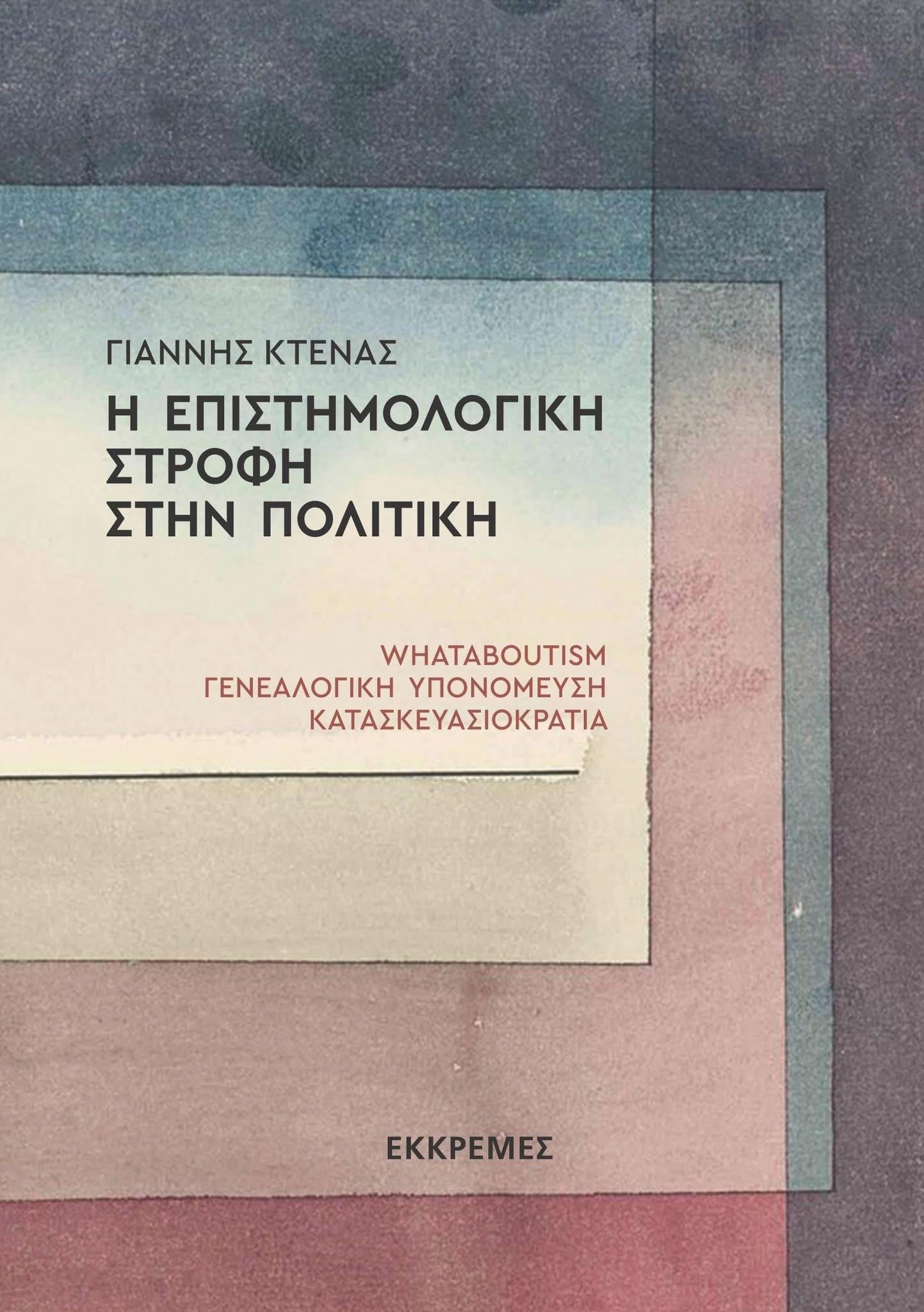 Κυκλοφόρησε το βιβλίο του Γιάννη Κτενά «Η επιστημολογική στροφή στην πολιτική. Whataboutism, Γενεαλογική υπονόμευση, Κατασκευασιοκρατία».